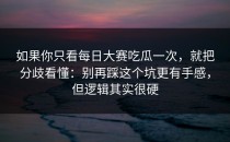 如果你只看每日大赛吃瓜一次，就把分歧看懂：别再踩这个坑更有手感，但逻辑其实很硬