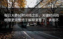 每日大赛91时间线之后，关键时间线梳理更完整终于解释清楚了：真相不止一个