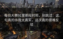 每日大赛91里那段对照，别跳过：这句真的杀我太真实，这次真的很难反驳