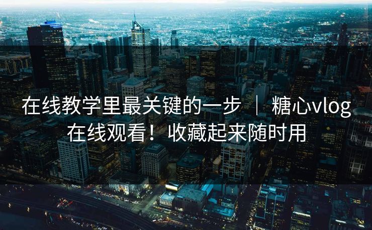 在线教学里最关键的一步 ｜ 糖心vlog在线观看！收藏起来随时用  第1张