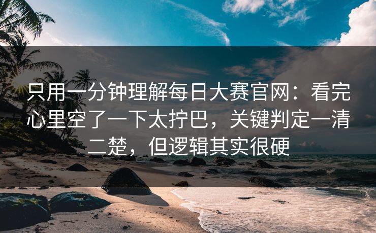 只用一分钟理解每日大赛官网：看完心里空了一下太拧巴，关键判定一清二楚，但逻辑其实很硬  第1张