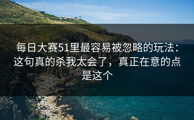 每日大赛51里最容易被忽略的玩法:这句真的杀我太会了,真正在意的点是这个 第1张 每日大赛51里最容易被忽略的玩法:这句真的杀我太会了,真正在意的点是这个 第1张