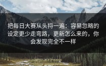 把每日大赛从头捋一遍：容易忽略的设定更少走弯路，更新怎么来的，你会发现完全不一样